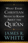 What Every Christian Needs to Know about the Qur'an - James R. White