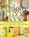 The Ultimate Clock Book: 40 Timely Projects from Wood, Metal, Polymer Clay, Paper, Fabric and Found Objects - Paige Gilchrist