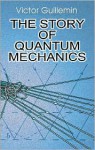 The Story of Quantum Mechanics - Victor W. Guillemin