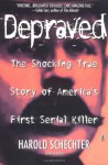 Depraved: The Shocking True Story Of America's First Serial Killer - Harold Schechter