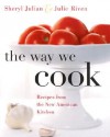 The Way We Cook: Recipes from the New American Kitchen - Sheryl Julian, Julie Riven