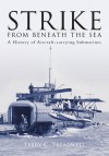 Strike from Beneath the Sea: A History of Aircraft-Carrying Submarines - Terry C. Treadwell