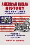 American Indian History: Five Centuries of Conflict & Coexistence: Volume I; Conquest of a Continent,1492-1783 - Robert W. Venables