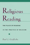 Religious Reading: The Place of Reading in the Practice of Religion - Paul J. Griffiths