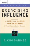 Exercising Influence: A Guide for Making Things Happen at Work, at Home, and in Your Community - B. Kim Barnes