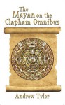 The Mayan on the Clapham Omnibus: An Inside Story of 2012 - Andrew Tyler