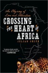 Crossing the Heart of Africa: An Odyssey of Love and Adventure - Julian Smith