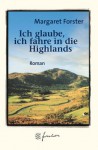 Ich Glaube, Ich Fahre In Die Highlands: Roman - Margaret Forster