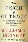 The Death Of Outrage: Bill Clinton And The Assault On American Ideals - William J. Bennett