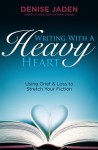 Writing With A Heavy Heart: Using Grief and Loss to Stretch Your Fiction - Denise Jaden