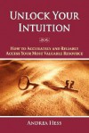 Unlock Your Intuition: How to Accurately and Reliably Access Your Most Valuable Resource - Andrea Hess