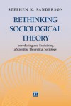 Rethinking Sociological Theory: Introducing and Explaining a Scientific Theoretical Sociology - Stephen K. Sanderson