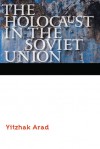 The Holocaust in the Soviet Union - Yitzhak Arad, Ora Cummings