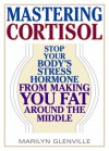 Mastering Cortisol: Stop Your Body's Stress Hormone from Making You Fat Around the Middle - Marilyn Glenville