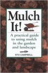 Mulch It!: A Practical Guide to Using Mulch in the Garden and Landscape - Stu Campbell