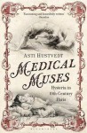 Medical Muses: Hysteria in 19th-Century Paris - Asti Hustvedt