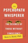 The Psychopath Whisperer: The Science of Those Without Conscience - Kent A. Kiehl PhD