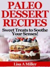 Paleo Dessert Recipes: Sweet Treats to Soothe Your Senses! - Lisa A. Miller