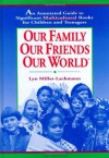 Our Family, Our Friends, Our World: An Annotated Guide to Significant Multicultural Books for Children and Teenagers - Lyn Miller-Lachmann