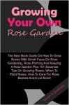 Growing Your Own Rose Garden: The Best Book Guide On How To Grow Roses With Smart Facts On Rose Gardening, Rose Planting And Keeping A Rose Garden Plus 101 Essential Tips On Growing Roses, When To Plant Roses, How To Care For Rose Bushes And A Lot More! - Bradshaw