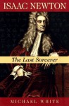 Isaac Newton: The Last Sorcerer - Michael White