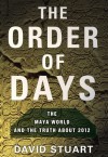 The Order of Days: The Maya World and the Truth About 2012 - David Stuart