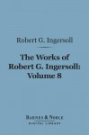 The Works of Robert G. Ingersoll, Volume 8 (Barnes & Noble Digital Library): Interviews - Robert G. Ingersoll