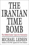 The Iranian Time Bomb: The Mullah Zealots' Quest for Destruction - Michael A. Ledeen