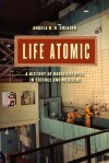 Life Atomic: A History of Radioisotopes in Science and Medicine - Angela N. H. Creager