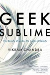 Geek Sublime: The Beauty of Code, the Code of Beauty - Vikram Chandra