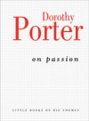 On Passion (Little Books on Big Themes) - Dorothy Porter