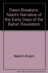 The Dawn-Breakers: Nabíl's Narrative of the Early Days of the Bahá'í Revelation - Nabíl Zarandí, Shoghi Effendi, Nabil