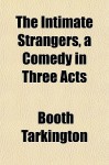 The Intimate Strangers, a Comedy in Three Acts - Booth Tarkington