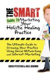 The Smart Guide to Marketing Your Holistic Healing Practice: The Ultimate Guide to Growing Your Practice Using Social Networking and Internet Marketin - Greg Pitstick, Bill Brown