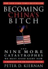 Becoming China's Bitch: And Nine More Catastrophes We Must Avoid Right Now - Peter D. Kiernan