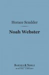 Noah Webster (Barnes & Noble Digital Library) - Horace Scudder