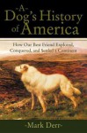 A Dog's History of America: How Our Best Friend Explored, Conquered, and Settled a Continent - Mark Derr