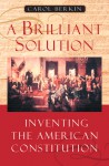 A Brilliant Solution: Inventing the American Constitution - Carol Berkin