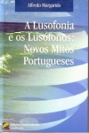 A Lusofonia e os Lusófonos: Novos Mitos Portugueses - Alfredo Margarido