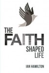 The Faith-Shaped Life - Ian Hamilton