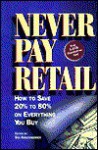 Never Pay Retail: How to Save 20 Percent to 80 Percent on Everything You Buy - Sid Kirchheimer