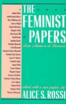 The Feminist Papers: From Adams to de Beauvoir - Abagail Adams, Judith Sargent Murray, Mary Wollstonecraft, Harriet Martineau, John Stuart Mill, Frances Wright, Margaret Fuller, Sarah Grimke, Emma Goldman, Margaret Sanger