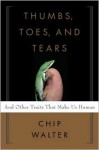 Thumbs, Toes, and Tears: And Other Traits That Make Us Human - Chip Walter