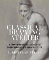 Classical Drawing Atelier: A Complete Course in Traditional Studio Practice - Juliette Aristides