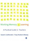 Working Memory and Learning: A Practical Guide for Teachers - Tracy Packiam Alloway, Dr Susan E Gathercole