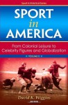 Sport in America, Volume II: From Colonial Leisure to Celebrity Figures and Globalization - David Wiggins