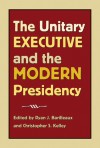 The Unitary Executive and the Modern Presidency - Ryan Barilleaux, Christopher Kelley, Christopher S. Kelley, Mark J. Rozell, Louis Fisher, Richard Pious, Michael A. Sollenberger, David Zellers, Michael A. Genovese, Patrick J. Haney, Melanie Marlowe, Bryan Marshall