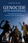 Genocide and International Relations: Changing Patterns in the Transitions of the Late Modern World - Martin Shaw