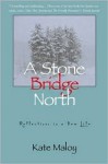 A Stone Bridge North: Reflections in a New Life - Kate Maloy