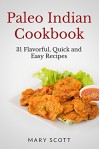 Paleo Indian Cookbook: 31 Flavorful Quick and Easy Recipes (31 Days of Paleo Book 6) - Mary Scott